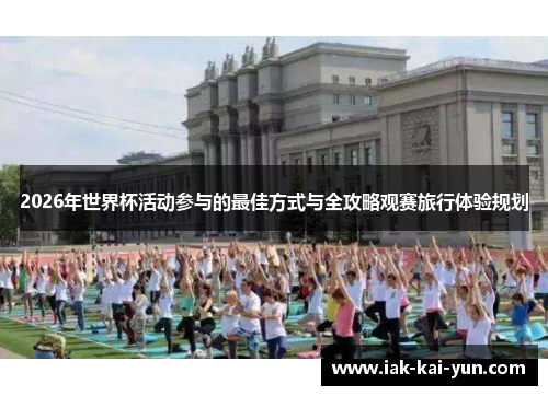 2026年世界杯活动参与的最佳方式与全攻略观赛旅行体验规划 2026年世界杯活动参与的最佳方式与全攻略观赛旅行体验规划