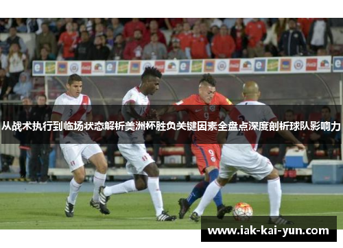 从战术执行到临场状态解析美洲杯胜负关键因素全盘点深度剖析球队影响力