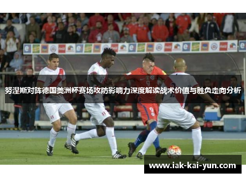 努涅斯对阵德国美洲杯赛场攻防影响力深度解读战术价值与胜负走向分析