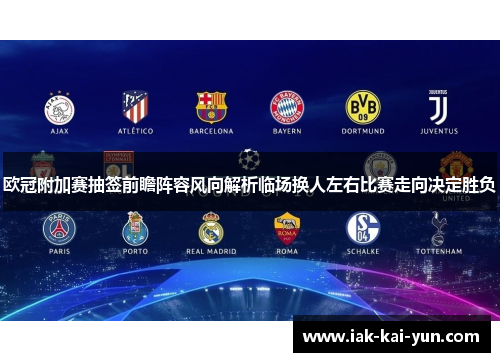 欧冠附加赛抽签前瞻阵容风向解析临场换人左右比赛走向决定胜负