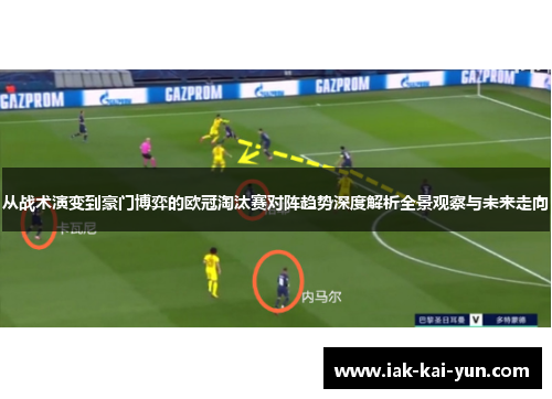 从战术演变到豪门博弈的欧冠淘汰赛对阵趋势深度解析全景观察与未来走向