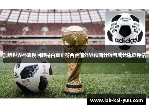 加维世界杯表现回顾是否真正符合赛前外界预期分析与成长轨迹评估 加维世界杯表现回顾是否真正符合赛前外界预期分析与成长轨迹评估