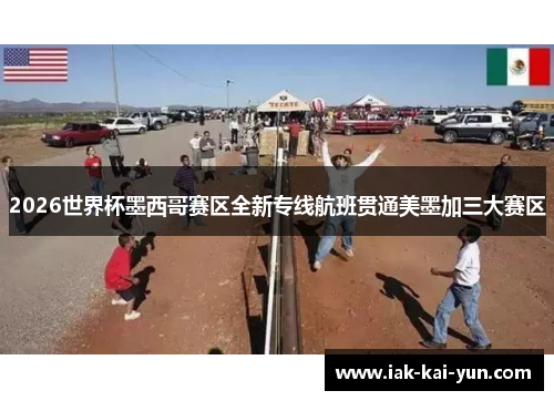 2026世界杯墨西哥赛区全新专线航班贯通美墨加三大赛区