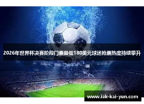 2026年世界杯决赛阶段门票最低180美元球迷抢票热度持续攀升