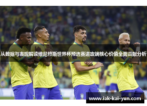从数据与表现解读维尼修斯世界杯预选赛进攻端核心价值全面贡献分析