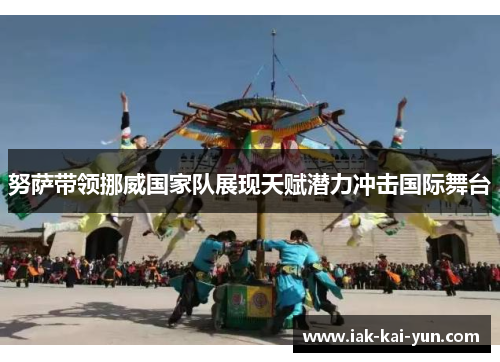 努萨带领挪威国家队展现天赋潜力冲击国际舞台