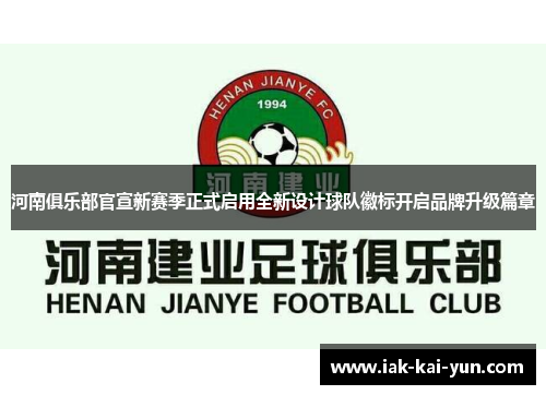 河南俱乐部官宣新赛季正式启用全新设计球队徽标开启品牌升级篇章