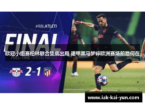 欧冠小组赛柏林联合垫底出局 德甲黑马梦碎欧洲赛场前路何在 欧冠小组赛柏林联合垫底出局 德甲黑马梦碎欧洲赛场前路何在