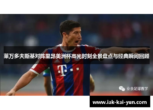 莱万多夫斯基对阵里昂美洲杯高光时刻全景盘点与经典瞬间回顾