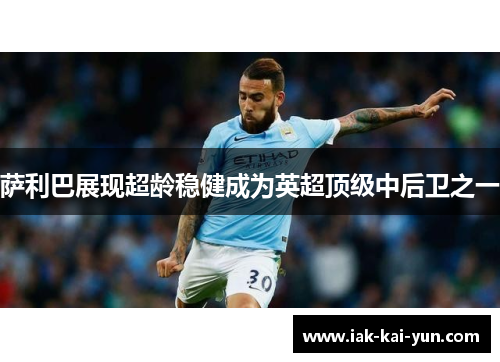 萨利巴展现超龄稳健成为英超顶级中后卫之一 萨利巴展现超龄稳健成为英超顶级中后卫之一