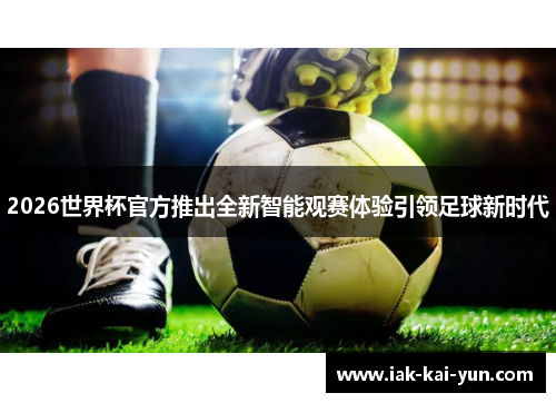 2026世界杯官方推出全新智能观赛体验引领足球新时代