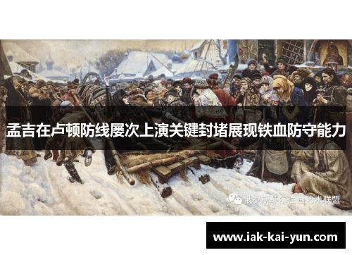 孟吉在卢顿防线屡次上演关键封堵展现铁血防守能力 孟吉在卢顿防线屡次上演关键封堵展现铁血防守能力