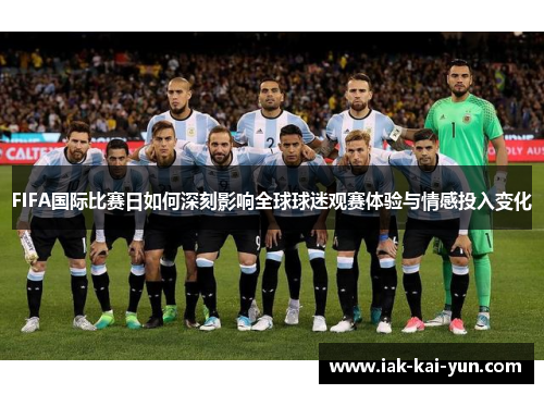 FIFA国际比赛日如何深刻影响全球球迷观赛体验与情感投入变化 FIFA国际比赛日如何深刻影响全球球迷观赛体验与情感投入变化