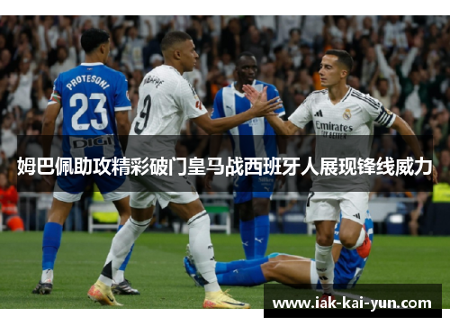 姆巴佩助攻精彩破门皇马战西班牙人展现锋线威力