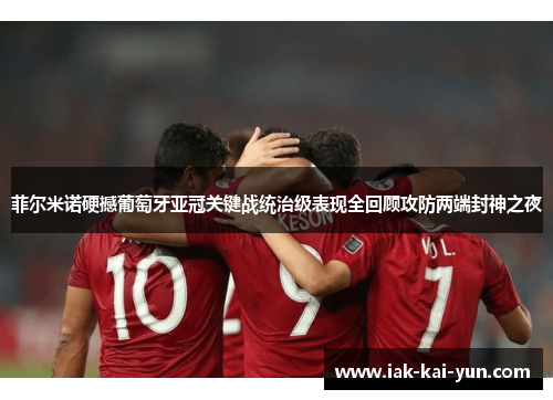 菲尔米诺硬撼葡萄牙亚冠关键战统治级表现全回顾攻防两端封神之夜